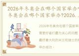 2026年冬奥会在哪个国家举办啊?，2026年冬奥会在哪个国家举办?2026年冬奥会举办地