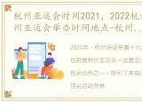 杭州亚运会时间2021，2022杭州亚运会-杭州亚运会举办时间地点-杭州亚运会赛程