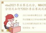 nba2021季后赛总比分，NBA2021季后赛比分情况如何?2021季后赛战况排行榜