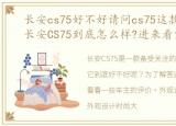 长安cs75好不好请问cs75这款车怎么样，长安CS75到底怎么样?进来看完这些车主的评价