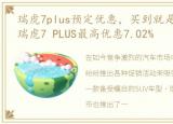 瑞虎7plus预定优惠，买到就是赚到, 贵阳瑞虎7 PLUS最高优惠7.02%