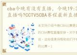 cba今晚有没有直播，今晚19:30有cba球赛直播吗?CCTV5CBA赛程最新直播安排