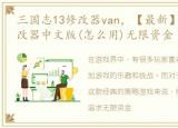 三国志13修改器van，【最新】三国志13修改器中文版(怎么用)无限资金