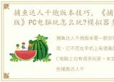 捕鱼达人千炮版本技巧，《捕鱼达人千炮版》PC电脑玩怎么玩?模拟器多开及键位设置