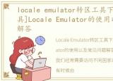 locale emulator转区工具下载，[转区工具]Locale Emulator的使用以及常见问题解答