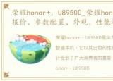 荣耀honor+，U8950D_荣耀honor+_U8950D报价、参数配置、外观、性能测试