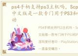 ps4手柄支持ps3主机吗，ScpToolkit官方中文版是一款专门用于PS3和PS4的手柄驱动