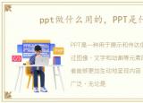 ppt做什么用的，PPT是什么