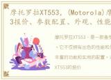 摩托罗拉XT553，(Motorola)摩托罗拉XT553报价、参数配置、外观、性能测试