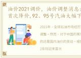 油价2021调价，油价调整消息:2022年将迎首次降价,92、95号汽油大幅下调