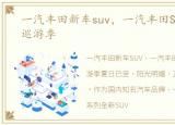 一汽丰田新车suv，一汽丰田SUV家族夏日巡游季