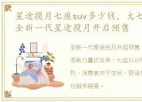 星途揽月七座suv多少钱，大七座SUV市场,全新一代星途揽月开启预售