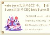 webstorm激活码2021年，【亲测有效】webStorm激活码(2023webStorm最新激活码)