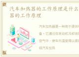 汽车加热器的工作原理是什么，汽车加热器的工作原理