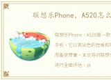 联想乐Phone，A520怎么样