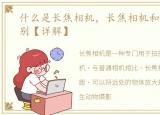 什么是长焦相机，长焦相机和单反相机区别【详解】