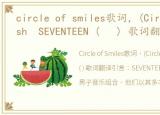 circle of smiles歌词，(Circles) ndash SEVENTEEN ( ) 歌词翻译