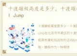 十渡蹦极高度是多少，十渡蹦极You Jump,I Jump