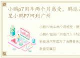 小鹏p7用车两个月感受，鹏派品质:30万公里小鹏P7回到广州