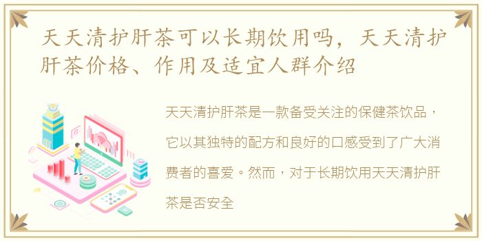 天天清护肝茶可以长期饮用吗，天天清护肝茶价格、作用及适宜人群介绍