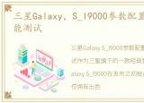 三星Galaxy，S_I9000参数配置、外观、性能测试