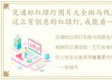 交通标红绿灯图片大全斑马线，交通标志:这么有创意的红绿灯,我能看一天!