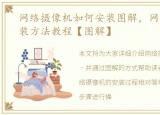 网络摄像机如何安装图解，网络摄像机安装方法教程【图解】