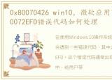 0x80070426 win10，微软应用商店出现0x80072EFD错误代码如何处理