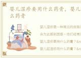 婴儿湿疹要用什么药膏，婴儿起湿疹用什么药膏