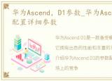 华为Ascend，D1参数_华为Ascend_D1参数配置详细参数