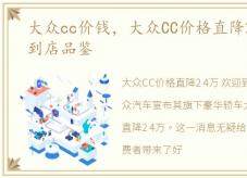 大众cc价钱，大众CC价格直降2.4万 欢迎到店品鉴