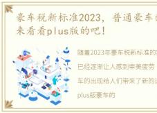 豪车税新标准2023，普通豪车已经看腻了?来看看plus版的吧!