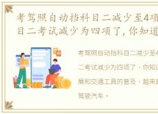 考驾照自动挡科目二减少至4项，自动挡科目二考试减少为四项了,你知道吗