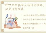 2021东京奥运会的出场顺序，2021东京奥运会出场顺序