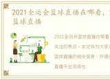 2021全运会篮球直播在哪看，2021全运会篮球直播