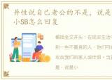 异性说自己老公的不是，说是不是老公的小SB怎么回复