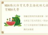 NBA腾讯体育免费直播视频无插件，腾讯体育NBA免费