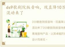 ds9歌剧院版音响，现直降10万!DS9歌剧院混动来了