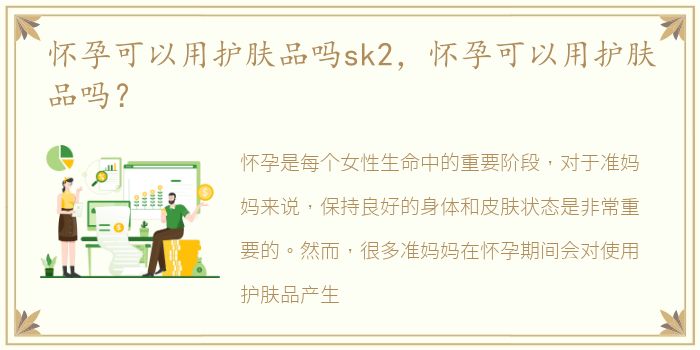 怀孕可以用护肤品吗sk2，怀孕可以用护肤品吗？