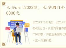 长安unit2023款，长安UNIT全系限时优惠10000元