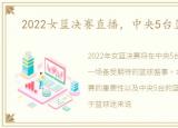 2022女篮决赛直播，中央5台篮球直播