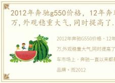 2012年奔驰g550价格，12年奔驰G55售价30万,外观稳重大气,同时提高了整体的质感