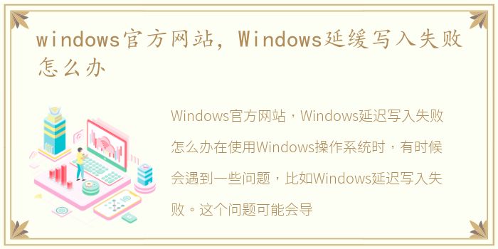 windows官方网站，Windows延缓写入失败怎么办