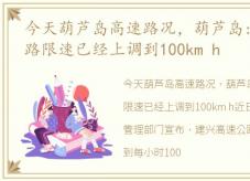 今天葫芦岛高速路况，葫芦岛:建兴高速公路限速已经上调到100km h