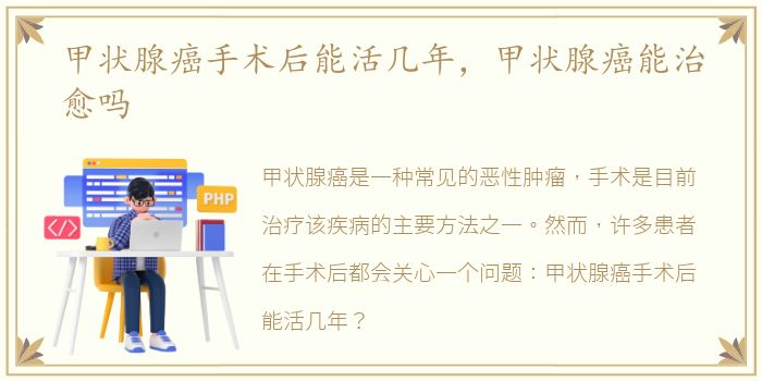 甲状腺癌手术后能活几年，甲状腺癌能治愈吗