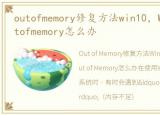 outofmemory修复方法win10，Win10提示outofmemory怎么办